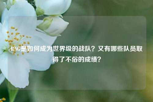 RNG是如何成为世界级的战队？又有哪些队员取得了不俗的成绩？