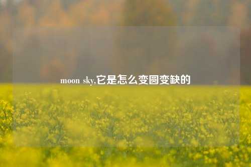 moon sky,它是怎么变圆变缺的