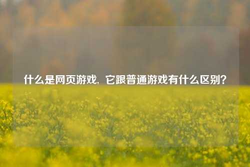什么是网页游戏,  它跟普通游戏有什么区别？