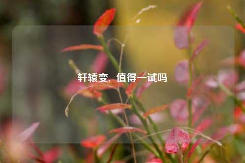 轩辕变,  值得一试吗