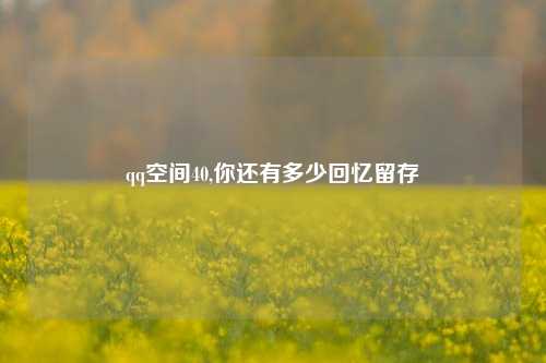 qq空间40,你还有多少回忆留存