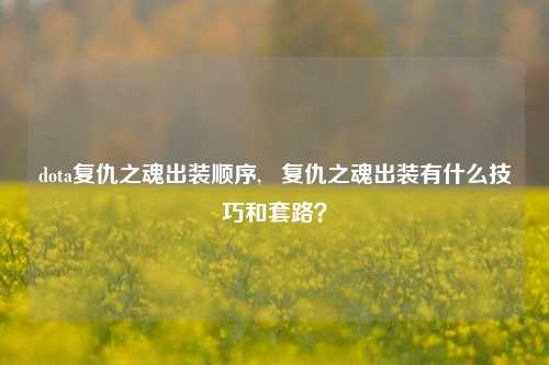dota复仇之魂出装顺序,   复仇之魂出装有什么技巧和套路？