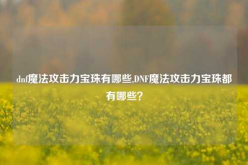 dnf魔法攻击力宝珠有哪些,DNF魔法攻击力宝珠都有哪些？
