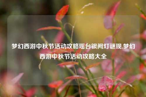 梦幻西游中秋节活动攻略瑶台银阙灯谜现,梦幻西游中秋节活动攻略大全