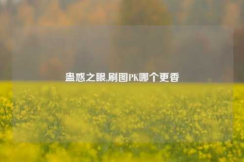 蛊惑之眼,刷图PK哪个更香