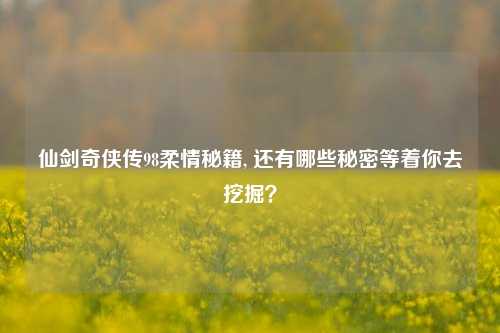 仙剑奇侠传98柔情秘籍, 还有哪些秘密等着你去挖掘？