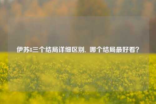伊苏8三个结局详细区别,  哪个结局最好看？