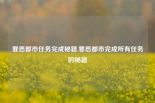 罪恶都市任务完成秘籍,罪恶都市完成所有任务的秘籍