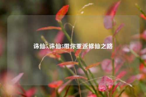 诛仙5,诛仙5带你重返修仙之路