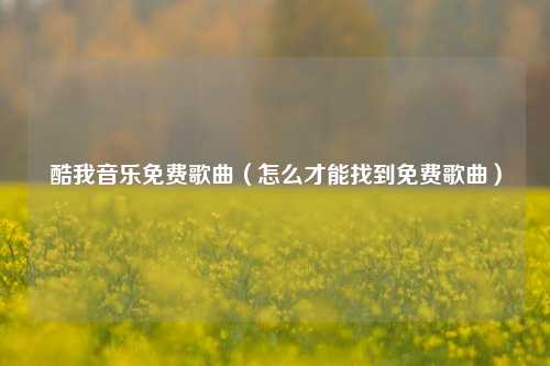 酷我音乐免费歌曲（怎么才能找到免费歌曲）