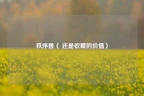 秩序兽（ 还是收藏的价值）