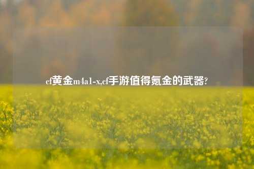 cf黄金m4a1-x,cf手游值得氪金的武器?