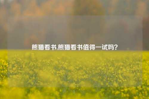 熊猫看书,熊猫看书值得一试吗？
