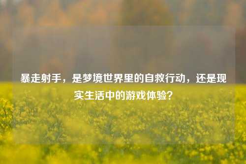暴走射手，是梦境世界里的自救行动，还是现实生活中的游戏体验？