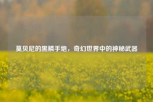 莫贝尼的黑鳞手炮，奇幻世界中的神秘武器