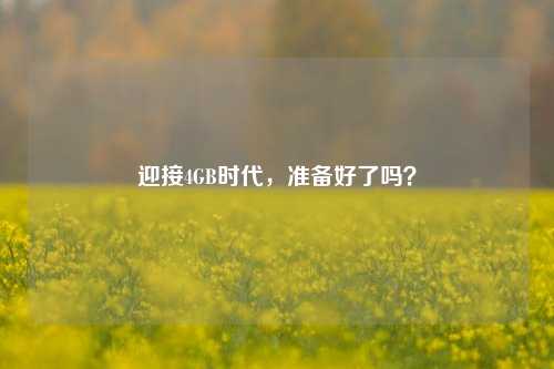迎接4GB时代，准备好了吗？