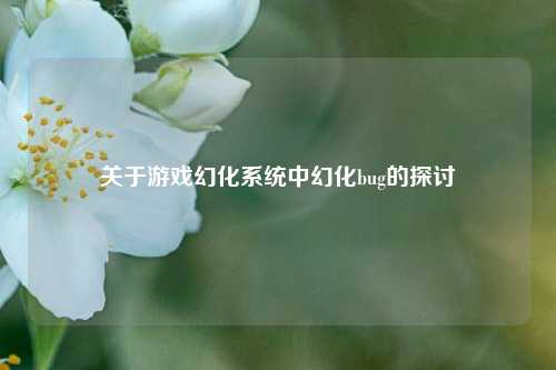 关于游戏幻化系统中幻化bug的探讨