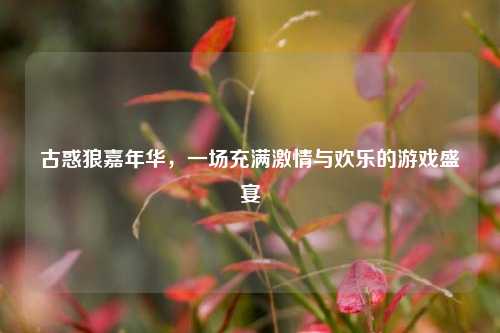 古惑狼嘉年华，一场充满激情与欢乐的游戏盛宴