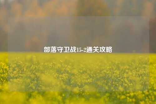 部落守卫战15-2通关攻略