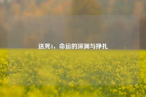 送死4，命运的深渊与挣扎