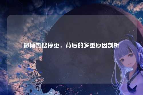 微博热搜停更，背后的多重原因剖析