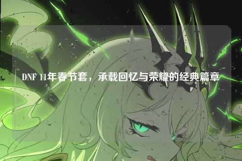 DNF 11年春节套，承载回忆与荣耀的经典篇章