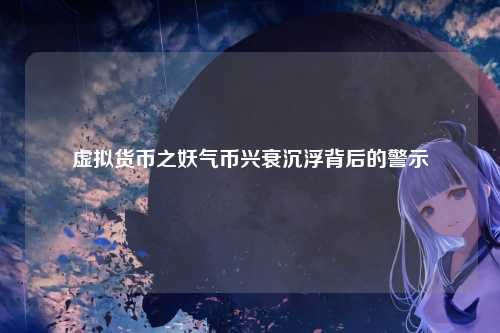 虚拟货币之妖气币兴衰沉浮背后的警示