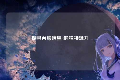 探寻台服暗黑3的独特魅力
