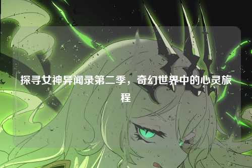 探寻女神异闻录第二季，奇幻世界中的心灵旅程