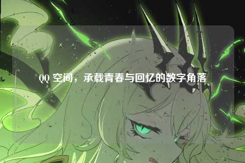QQ 空间，承载青春与回忆的数字角落