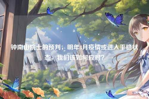 钟南山院士的预判，明年3月疫情或进入平稳状态，我们该如何应对？