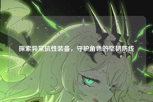 探索异常抗性装备，守护角色的坚韧防线