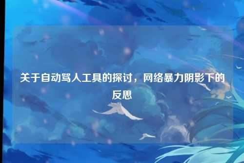 关于自动骂人工具的探讨，网络暴力阴影下的反思