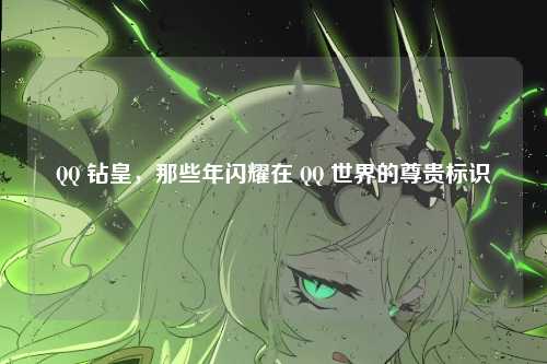 QQ 钻皇，那些年闪耀在 QQ 世界的尊贵标识
