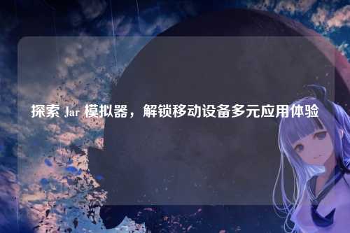 探索 Jar 模拟器，解锁移动设备多元应用体验