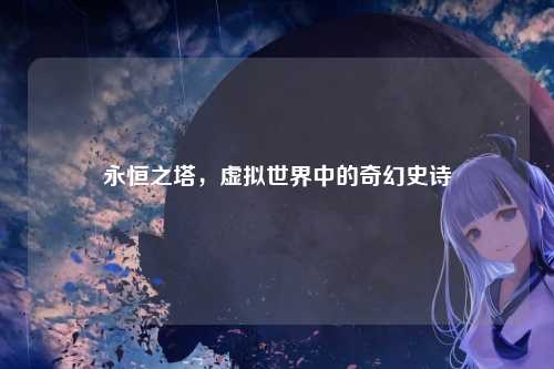 永恒之塔，虚拟世界中的奇幻史诗