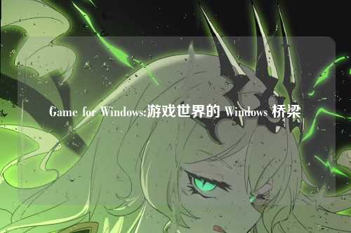 Game for Windows:游戏世界的 Windows 桥梁