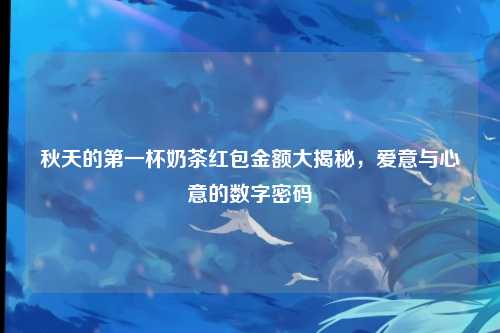 秋天的第一杯奶茶红包金额大揭秘，爱意与心意的数字密码