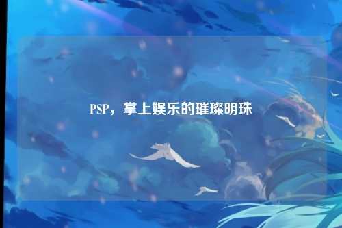 PSP，掌上娱乐的璀璨明珠