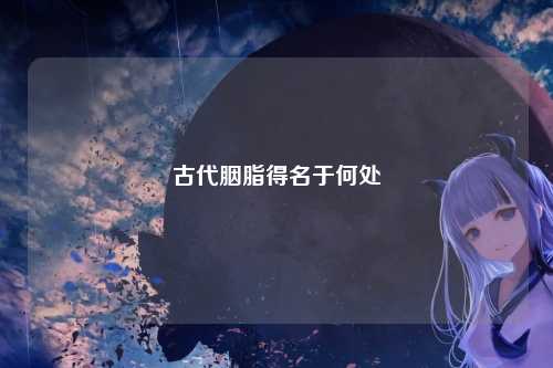 古代胭脂得名于何处