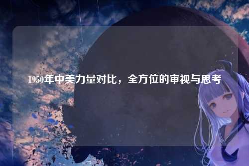 1950年中美力量对比，全方位的审视与思考