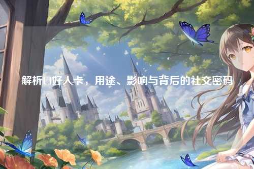 解析UJ好人卡，用途、影响与背后的社交密码
