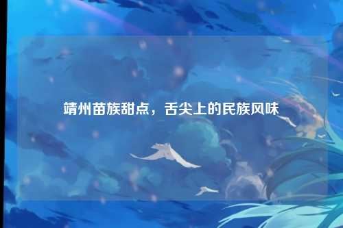 靖州苗族甜点，舌尖上的民族风味