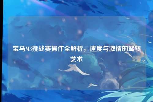 宝马M3挑战赛操作全解析，速度与激情的驾驭艺术