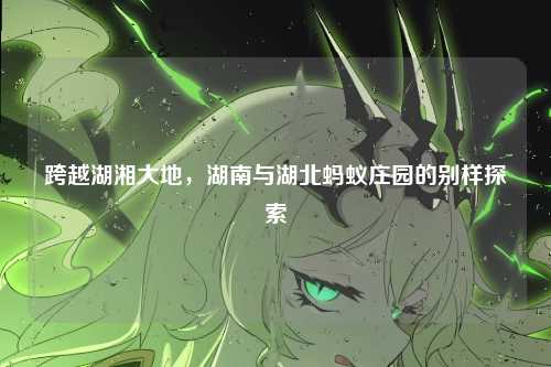跨越湖湘大地，湖南与湖北蚂蚁庄园的别样探索