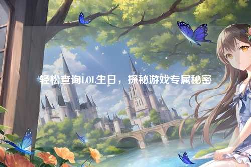 轻松查询LOL生日，探秘游戏专属秘密