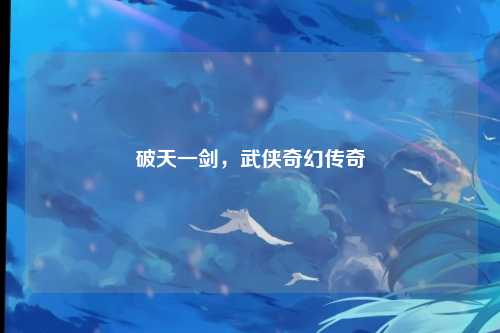 破天一剑，武侠奇幻传奇