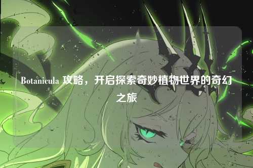 Botanicula 攻略，开启探索奇妙植物世界的奇幻之旅
