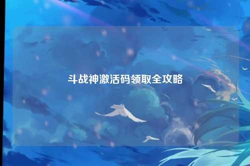 斗战神激活码领取全攻略