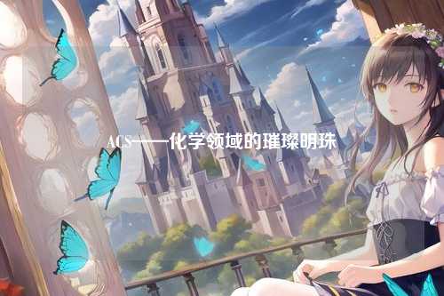 ACS——化学领域的璀璨明珠